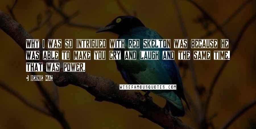 Bernie Mac Quotes: Why I was so intrigued with Red Skelton was because he was able to make you cry and laugh and the same time. That was power.