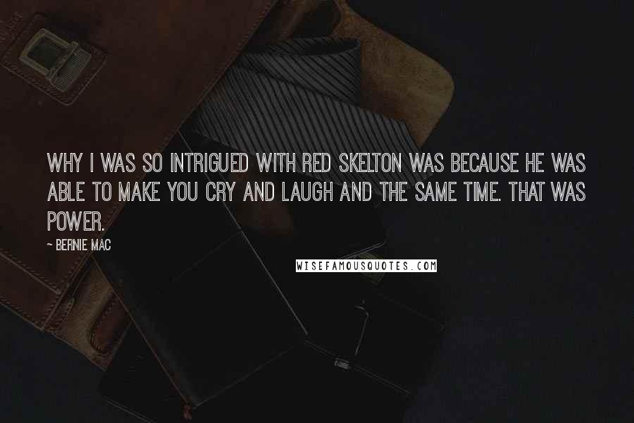 Bernie Mac Quotes: Why I was so intrigued with Red Skelton was because he was able to make you cry and laugh and the same time. That was power.