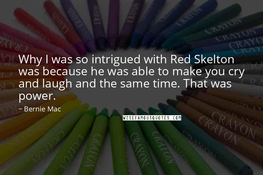 Bernie Mac Quotes: Why I was so intrigued with Red Skelton was because he was able to make you cry and laugh and the same time. That was power.