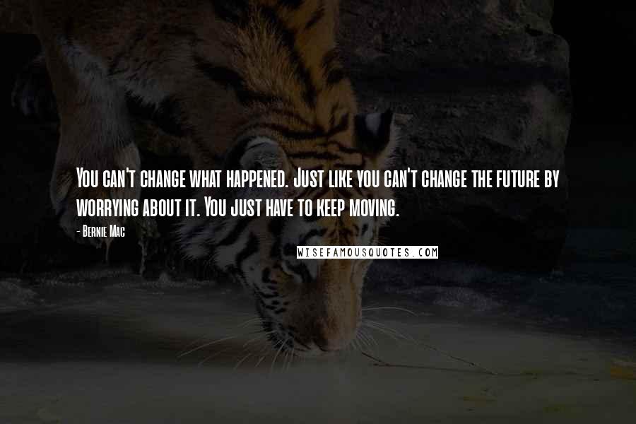 Bernie Mac Quotes: You can't change what happened. Just like you can't change the future by worrying about it. You just have to keep moving.