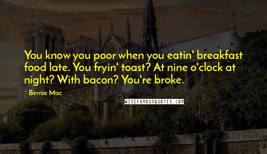 Bernie Mac Quotes: You know you poor when you eatin' breakfast food late. You fryin' toast? At nine o'clock at night? With bacon? You're broke.