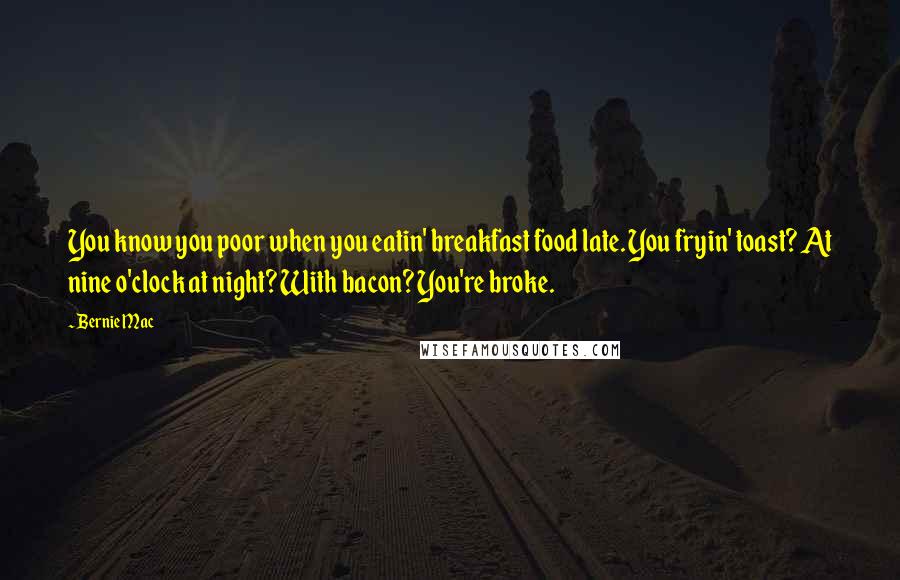Bernie Mac Quotes: You know you poor when you eatin' breakfast food late. You fryin' toast? At nine o'clock at night? With bacon? You're broke.