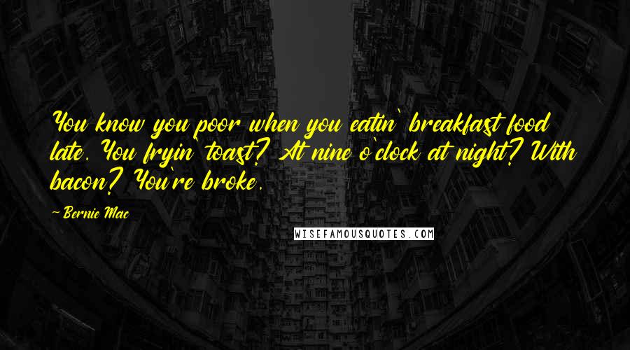 Bernie Mac Quotes: You know you poor when you eatin' breakfast food late. You fryin' toast? At nine o'clock at night? With bacon? You're broke.