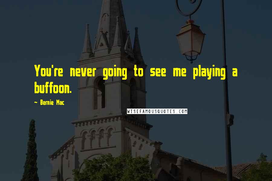 Bernie Mac Quotes: You're never going to see me playing a buffoon.