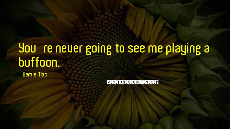 Bernie Mac Quotes: You're never going to see me playing a buffoon.