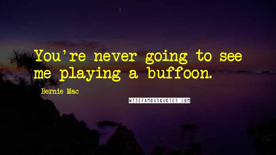 Bernie Mac Quotes: You're never going to see me playing a buffoon.