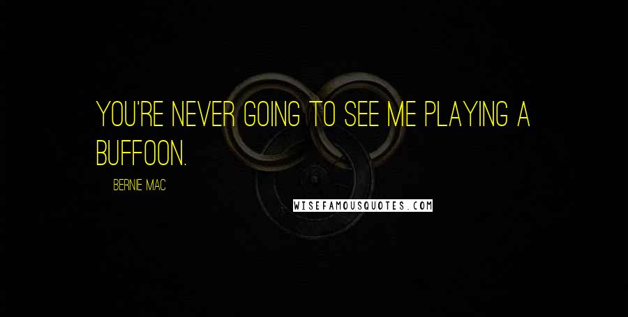 Bernie Mac Quotes: You're never going to see me playing a buffoon.