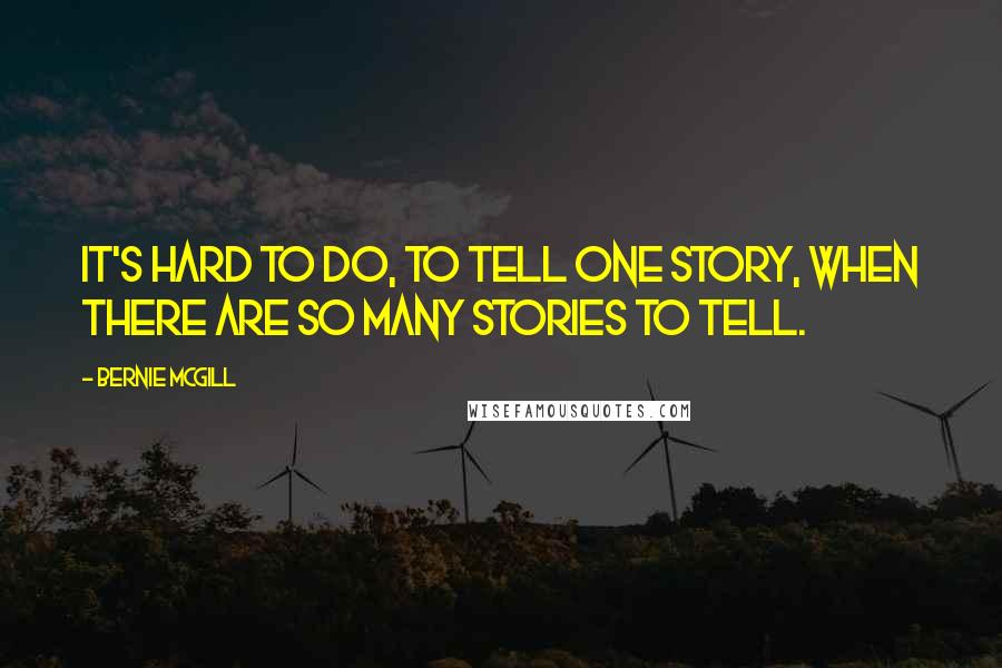 Bernie Mcgill Quotes: It's hard to do, to tell one story, when there are so many stories to tell.