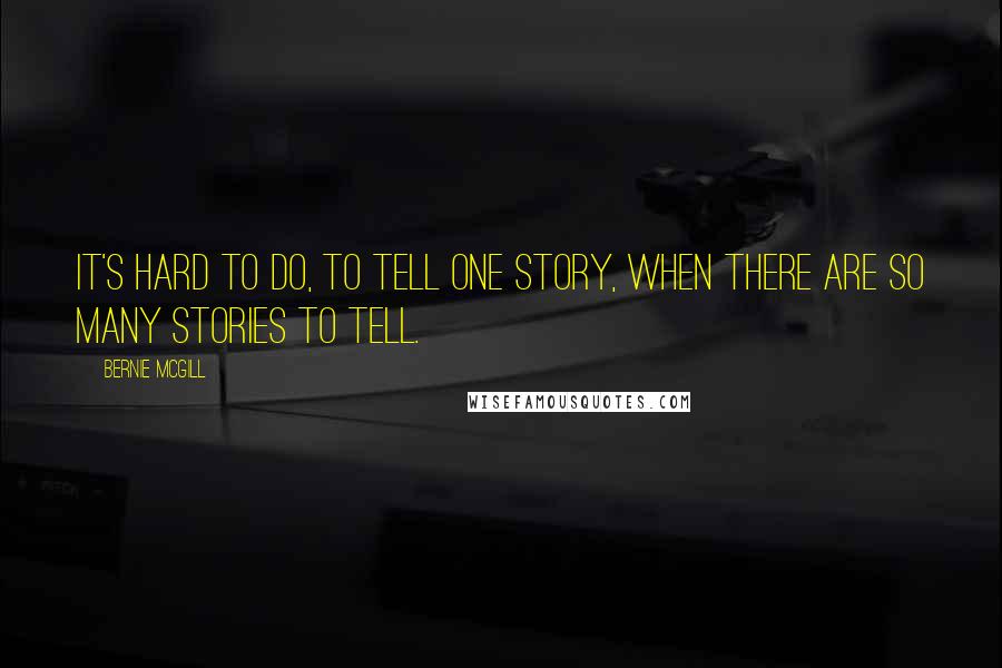 Bernie Mcgill Quotes: It's hard to do, to tell one story, when there are so many stories to tell.