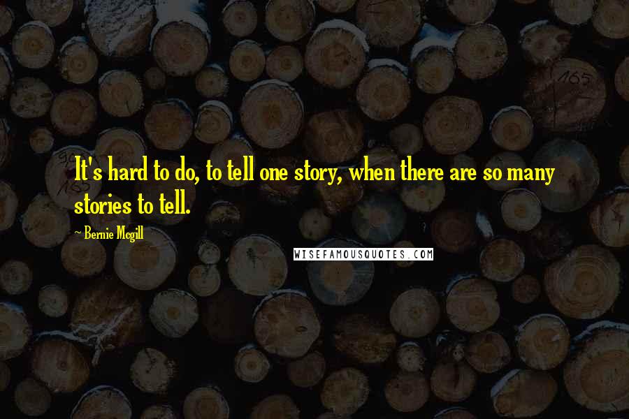 Bernie Mcgill Quotes: It's hard to do, to tell one story, when there are so many stories to tell.