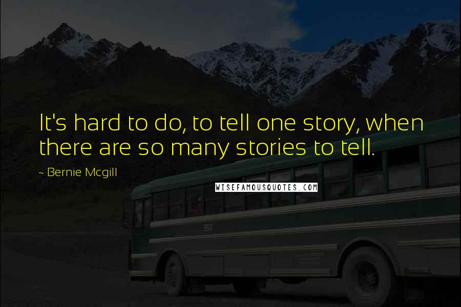 Bernie Mcgill Quotes: It's hard to do, to tell one story, when there are so many stories to tell.