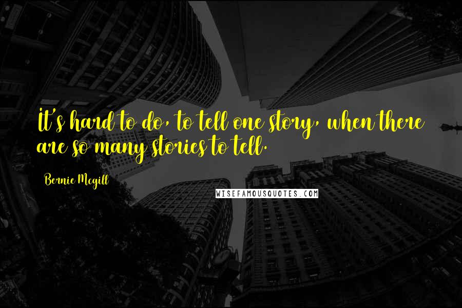 Bernie Mcgill Quotes: It's hard to do, to tell one story, when there are so many stories to tell.