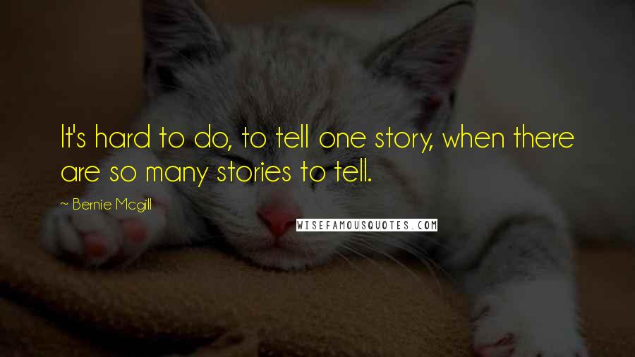 Bernie Mcgill Quotes: It's hard to do, to tell one story, when there are so many stories to tell.