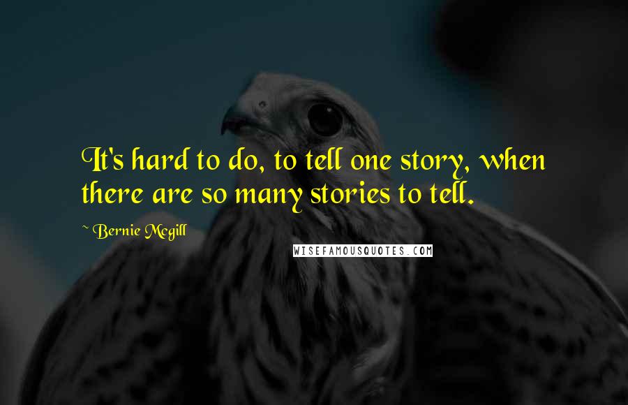 Bernie Mcgill Quotes: It's hard to do, to tell one story, when there are so many stories to tell.