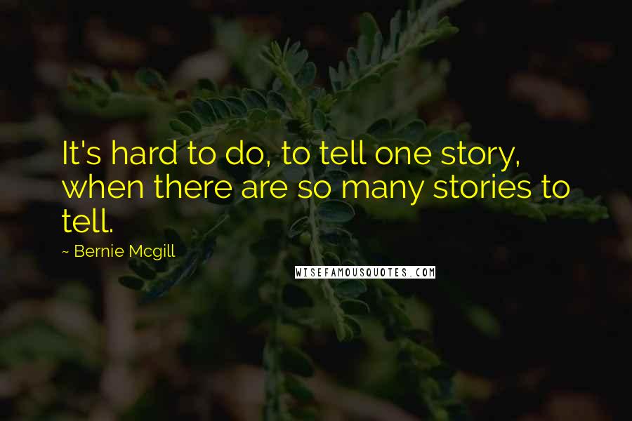 Bernie Mcgill Quotes: It's hard to do, to tell one story, when there are so many stories to tell.