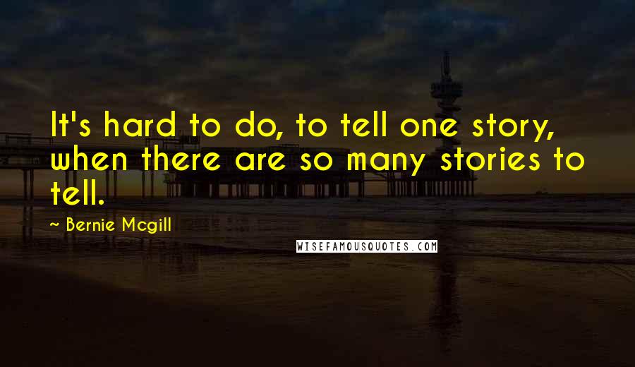Bernie Mcgill Quotes: It's hard to do, to tell one story, when there are so many stories to tell.