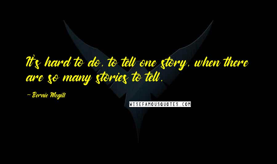 Bernie Mcgill Quotes: It's hard to do, to tell one story, when there are so many stories to tell.