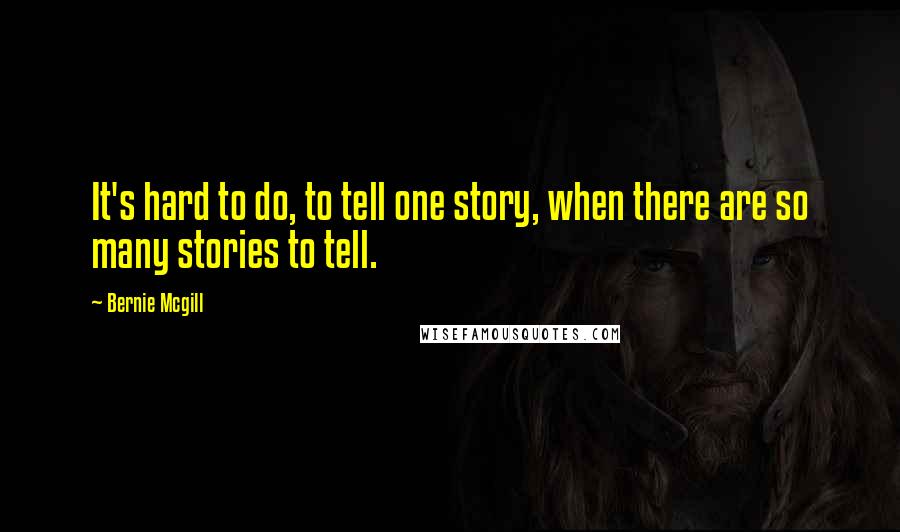 Bernie Mcgill Quotes: It's hard to do, to tell one story, when there are so many stories to tell.