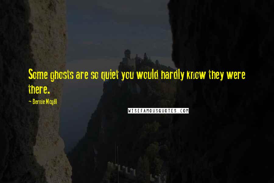 Bernie Mcgill Quotes: Some ghosts are so quiet you would hardly know they were there.