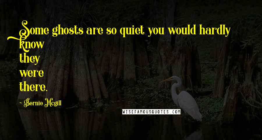 Bernie Mcgill Quotes: Some ghosts are so quiet you would hardly know they were there.