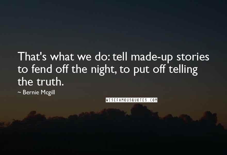 Bernie Mcgill Quotes: That's what we do: tell made-up stories to fend off the night, to put off telling the truth.