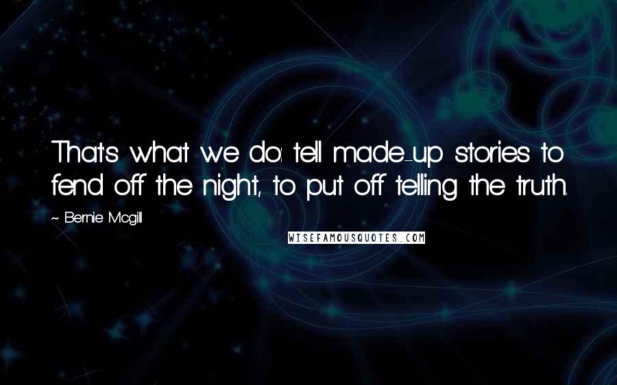 Bernie Mcgill Quotes: That's what we do: tell made-up stories to fend off the night, to put off telling the truth.