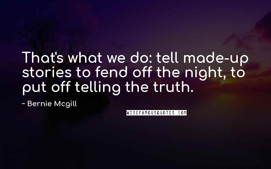 Bernie Mcgill Quotes: That's what we do: tell made-up stories to fend off the night, to put off telling the truth.