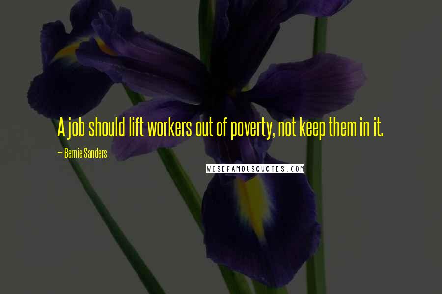 Bernie Sanders Quotes: A job should lift workers out of poverty, not keep them in it.