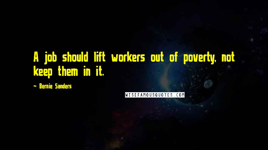 Bernie Sanders Quotes: A job should lift workers out of poverty, not keep them in it.