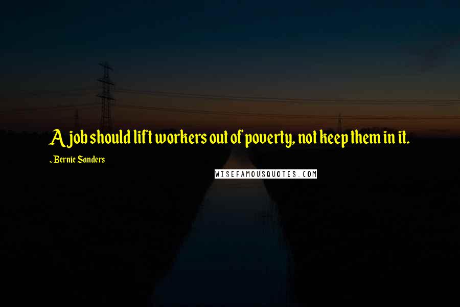 Bernie Sanders Quotes: A job should lift workers out of poverty, not keep them in it.