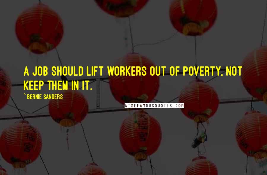 Bernie Sanders Quotes: A job should lift workers out of poverty, not keep them in it.