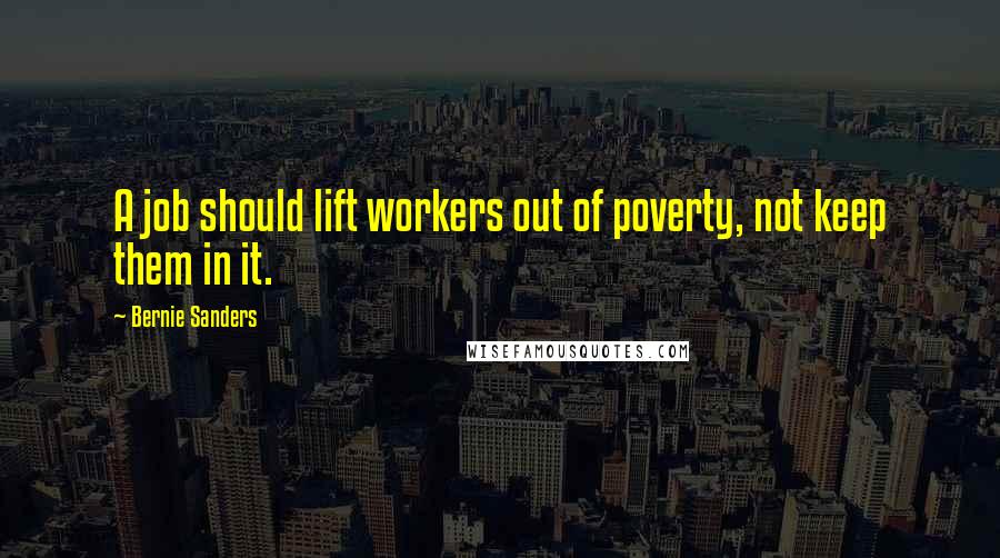 Bernie Sanders Quotes: A job should lift workers out of poverty, not keep them in it.