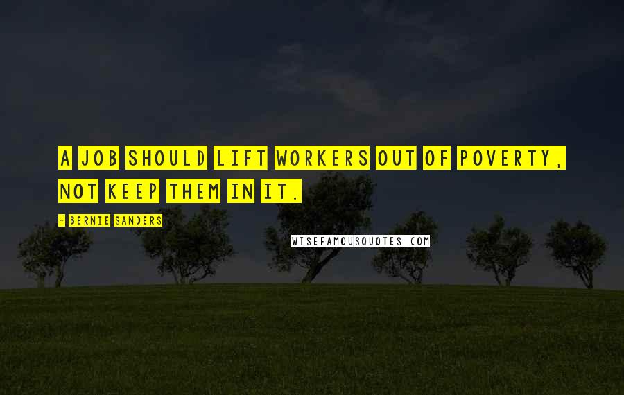 Bernie Sanders Quotes: A job should lift workers out of poverty, not keep them in it.