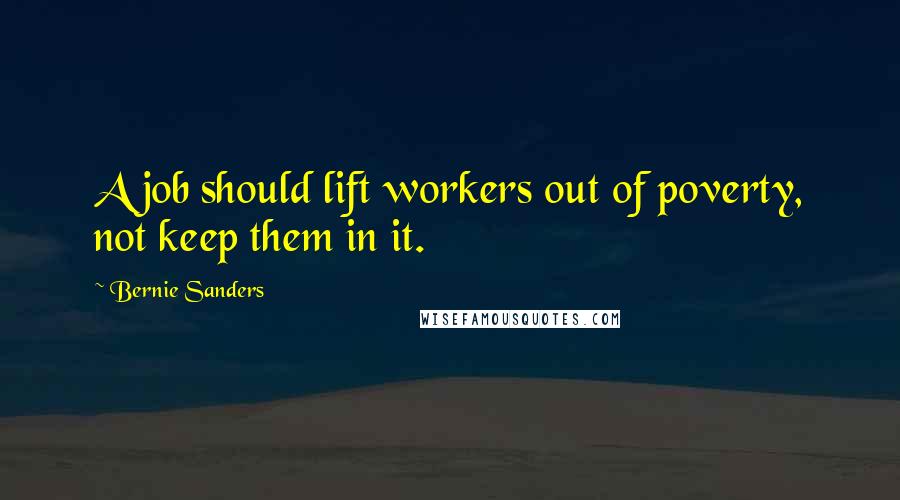 Bernie Sanders Quotes: A job should lift workers out of poverty, not keep them in it.