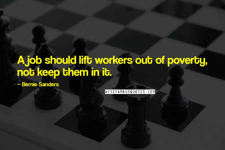 Bernie Sanders Quotes: A job should lift workers out of poverty, not keep them in it.