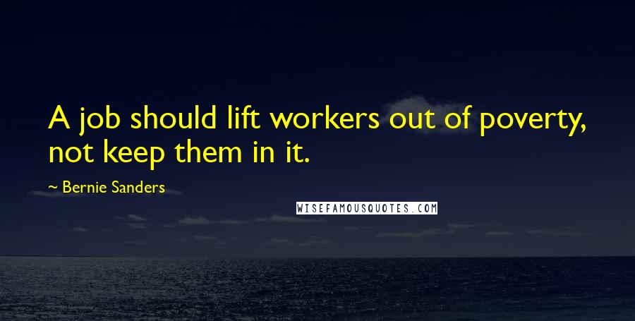 Bernie Sanders Quotes: A job should lift workers out of poverty, not keep them in it.