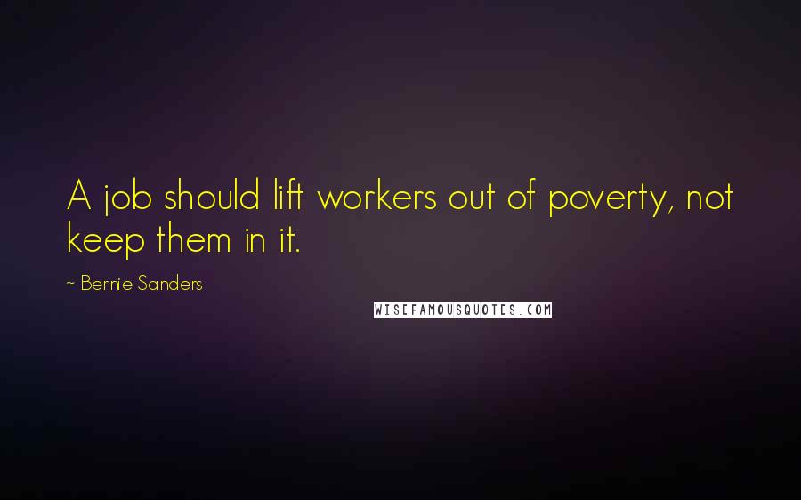 Bernie Sanders Quotes: A job should lift workers out of poverty, not keep them in it.