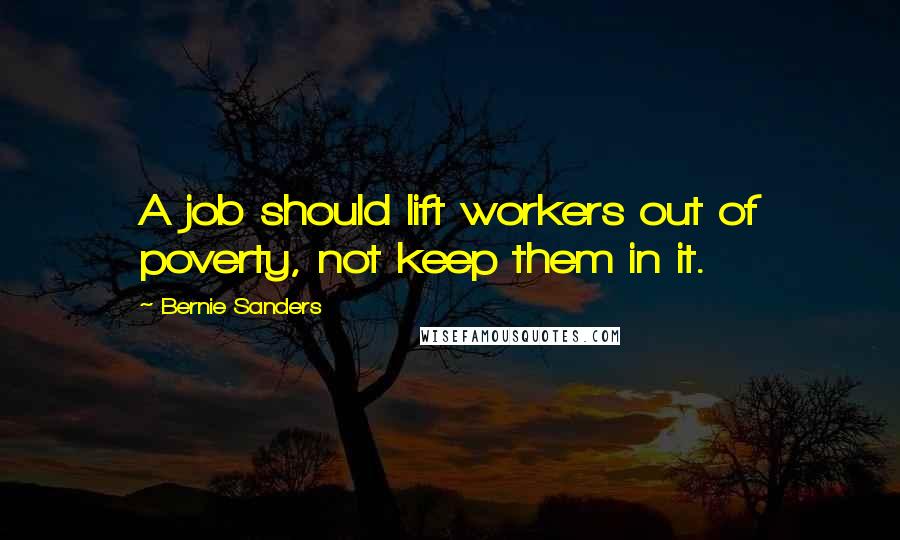 Bernie Sanders Quotes: A job should lift workers out of poverty, not keep them in it.