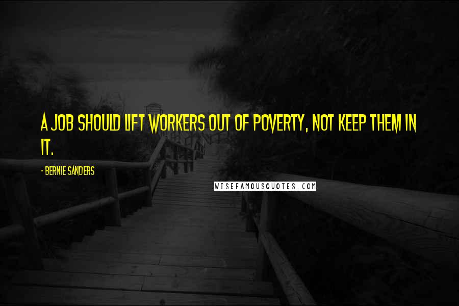 Bernie Sanders Quotes: A job should lift workers out of poverty, not keep them in it.