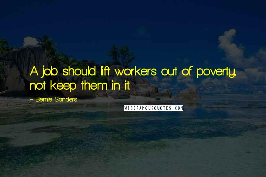 Bernie Sanders Quotes: A job should lift workers out of poverty, not keep them in it.