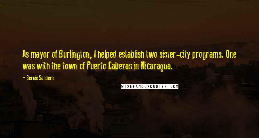 Bernie Sanders Quotes: As mayor of Burlington, I helped establish two sister-city programs. One was with the town of Puerto Cabezas in Nicaragua.