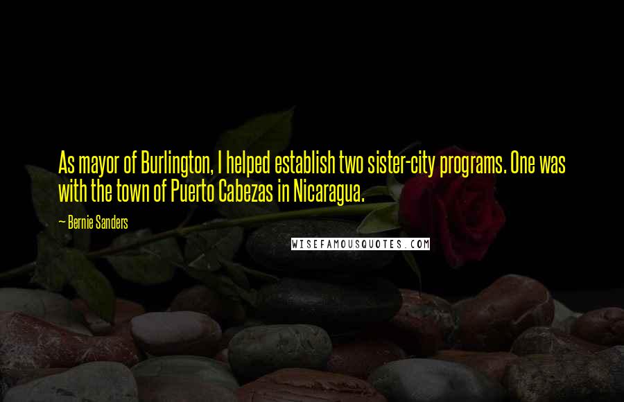 Bernie Sanders Quotes: As mayor of Burlington, I helped establish two sister-city programs. One was with the town of Puerto Cabezas in Nicaragua.