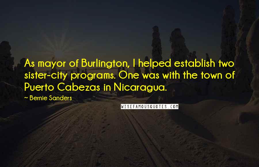 Bernie Sanders Quotes: As mayor of Burlington, I helped establish two sister-city programs. One was with the town of Puerto Cabezas in Nicaragua.