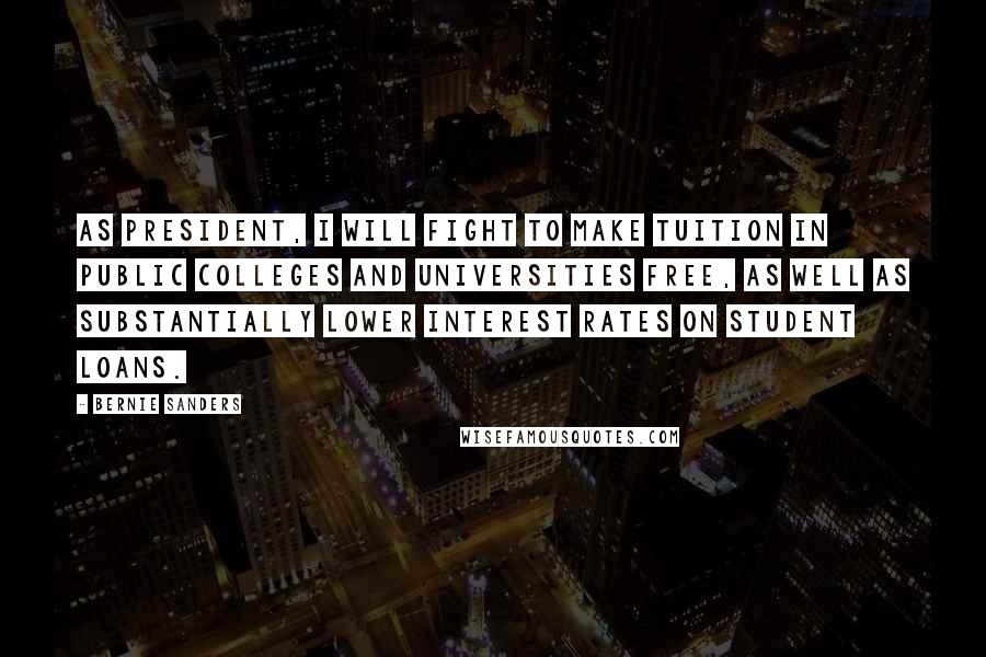Bernie Sanders Quotes: As president, I will fight to make tuition in public colleges and universities free, as well as substantially lower interest rates on student loans.