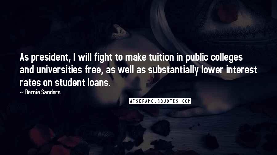 Bernie Sanders Quotes: As president, I will fight to make tuition in public colleges and universities free, as well as substantially lower interest rates on student loans.