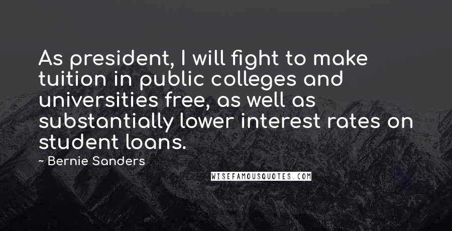 Bernie Sanders Quotes: As president, I will fight to make tuition in public colleges and universities free, as well as substantially lower interest rates on student loans.