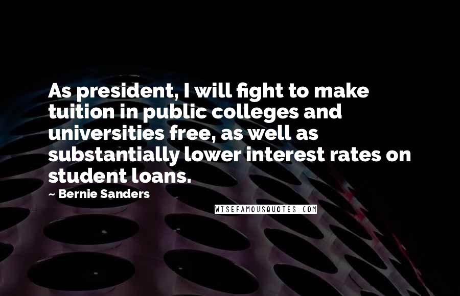 Bernie Sanders Quotes: As president, I will fight to make tuition in public colleges and universities free, as well as substantially lower interest rates on student loans.