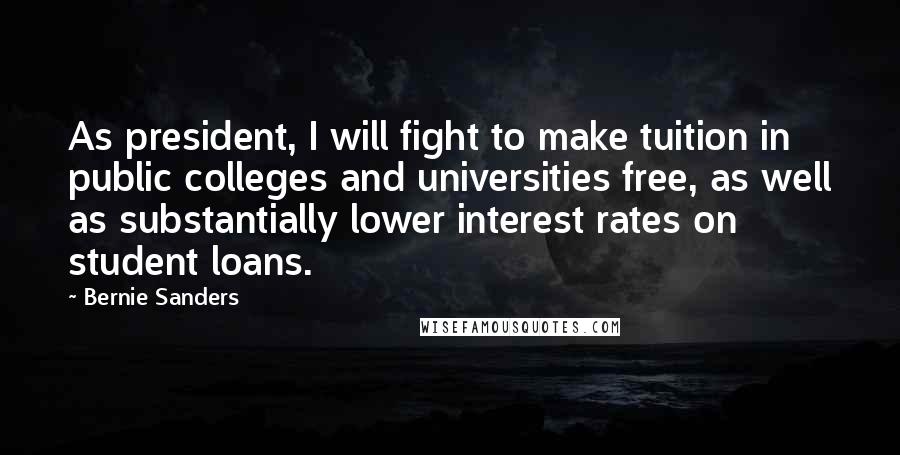 Bernie Sanders Quotes: As president, I will fight to make tuition in public colleges and universities free, as well as substantially lower interest rates on student loans.