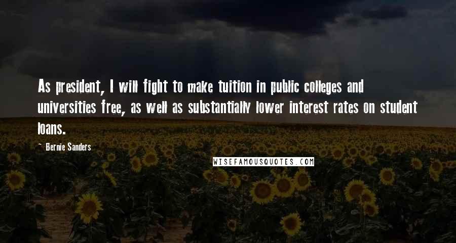 Bernie Sanders Quotes: As president, I will fight to make tuition in public colleges and universities free, as well as substantially lower interest rates on student loans.