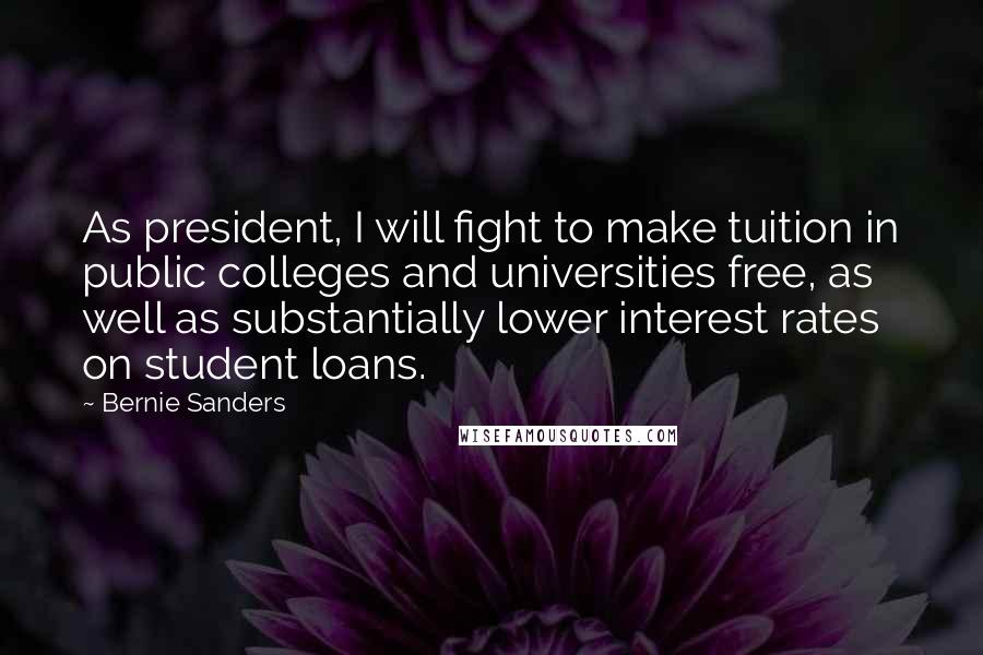Bernie Sanders Quotes: As president, I will fight to make tuition in public colleges and universities free, as well as substantially lower interest rates on student loans.